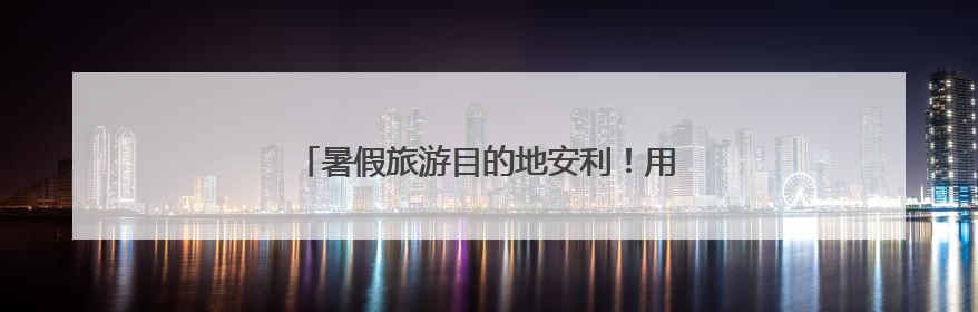暑假旅游目的地安利！用青春方式打开好客山东