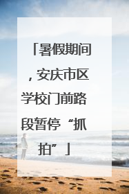 暑假期间，安庆市区学校门前路段暂停“抓拍”