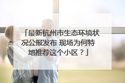 最新杭州市生态环境状况公报发布 现场为何特地推荐这个小区？