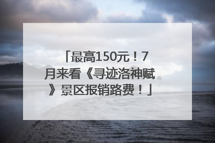 最高150元！7月来看《寻迹洛神赋》景区报销路费！