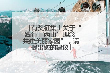有奖征集！关于“践行‘两山’理念 共建美丽家园”，请提出您的建议