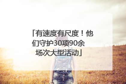 有速度有尺度！他们守护30项90余场次大型活动