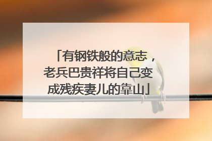 有钢铁般的意志，老兵巴贵祥将自己变成残疾妻儿的靠山