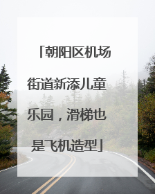 朝阳区机场街道新添儿童乐园，滑梯也是飞机造型