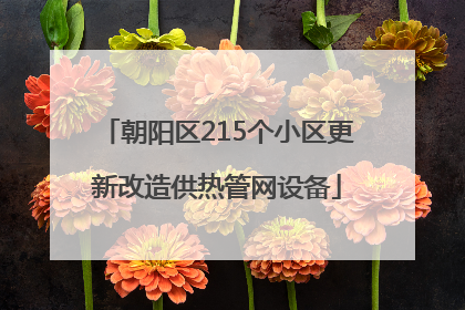 朝阳区215个小区更新改造供热管网设备