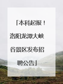 本科起报！洛阳龙潭大峡谷景区发布招聘公告