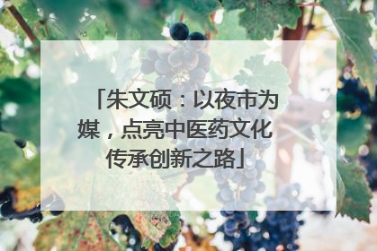 朱文硕：以夜市为媒，点亮中医药文化传承创新之路