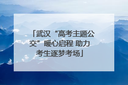 武汉“高考主题公交”暖心启程 助力考生逐梦考场