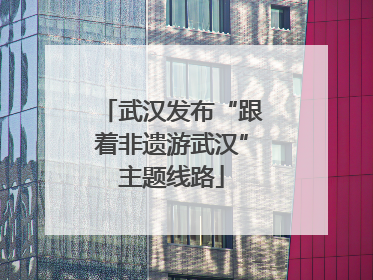 武汉发布“跟着非遗游武汉”主题线路