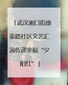 武汉湘口街康泰路社区文艺汇演传递幸福“夕阳红”