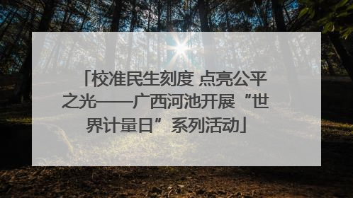校准民生刻度 点亮公平之光——广西河池开展“世界计量日”系列活动