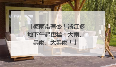 梅雨带有变！浙江多地下午起更猛：大雨、暴雨、大暴雨！
