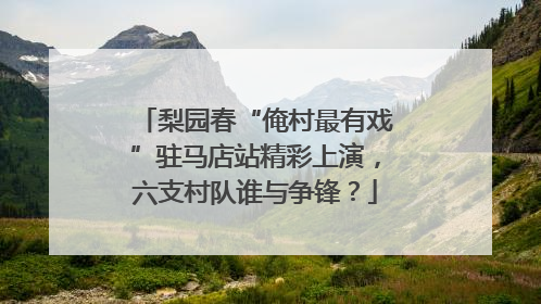 梨园春“俺村最有戏”驻马店站精彩上演，六支村队谁与争锋？