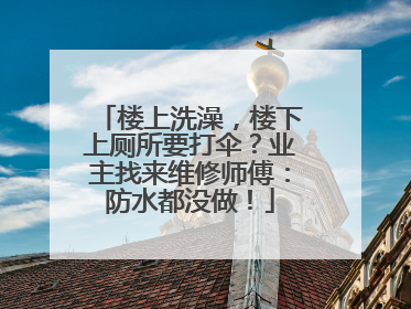 楼上洗澡，楼下上厕所要打伞？业主找来维修师傅：防水都没做！