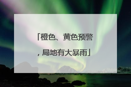橙色、黄色预警，局地有大暴雨