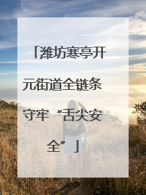 潍坊寒亭开元街道全链条守牢“舌尖安全”