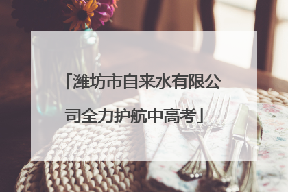 潍坊市自来水有限公司全力护航中高考