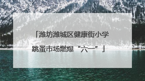 潍坊潍城区健康街小学跳蚤市场燃爆“六一”