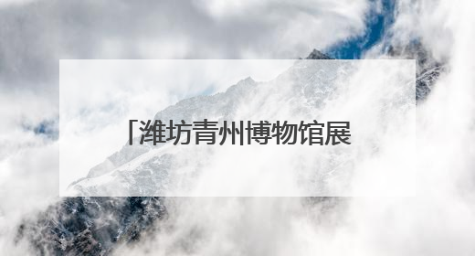 潍坊青州博物馆展览获全国博物馆十大陈列展精品奖