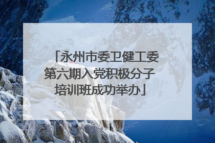 永州市委卫健工委第六期入党积极分子培训班成功举办