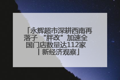 永辉超市深耕西南再落子 “胖改”加速全国门店数量达112家丨新经济观察
