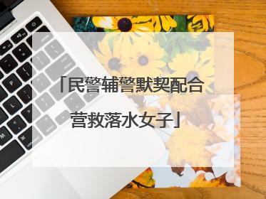 民警辅警默契配合 营救落水女子