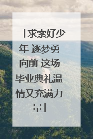 求索好少年 逐梦勇向前 这场毕业典礼温情又充满力量
