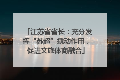 江苏省省长：充分发挥“苏超”撬动作用，促进文旅体商融合