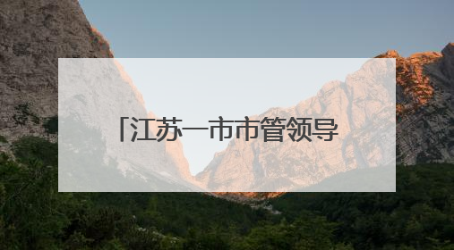 江苏一市市管领导干部任职前公示