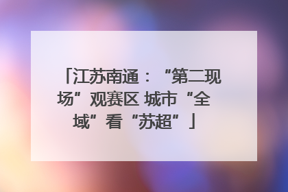 江苏南通：“第二现场”观赛区 城市“全域”看“苏超”