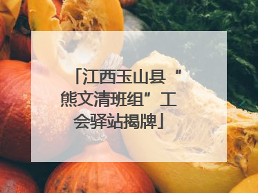 江西玉山县“熊文清班组”工会驿站揭牌