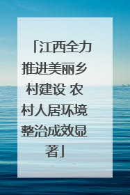 江西全力推进美丽乡村建设 农村人居环境整治成效显著