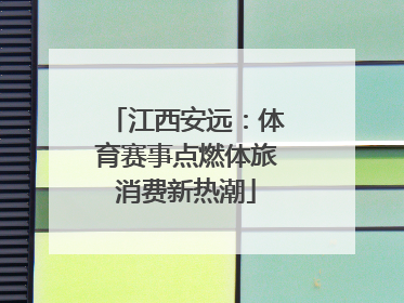 江西安远：体育赛事点燃体旅消费新热潮