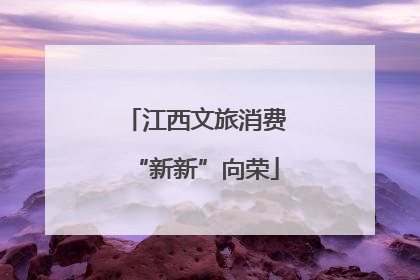 江西文旅消费“新新”向荣