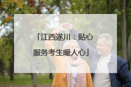 江西遂川：贴心服务考生暖人心