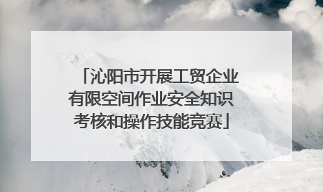 沁阳市开展工贸企业有限空间作业安全知识考核和操作技能竞赛