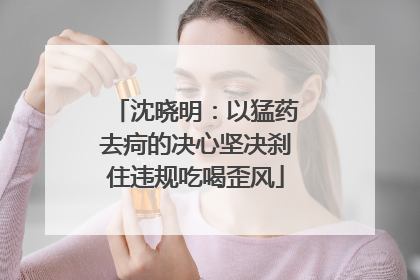沈晓明：以猛药去疴的决心坚决刹住违规吃喝歪风
