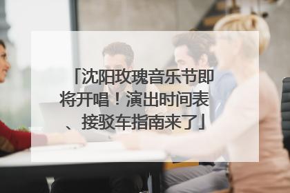 沈阳玫瑰音乐节即将开唱！演出时间表、接驳车指南来了