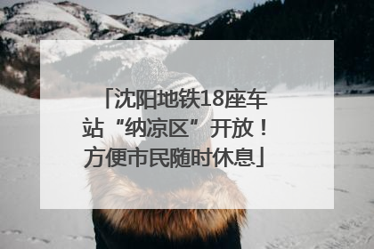 沈阳地铁18座车站“纳凉区”开放！方便市民随时休息