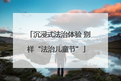沉浸式法治体验 别样“法治儿童节”
