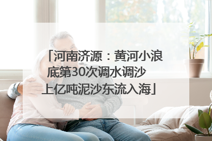 河南济源：黄河小浪底第30次调水调沙 上亿吨泥沙东流入海