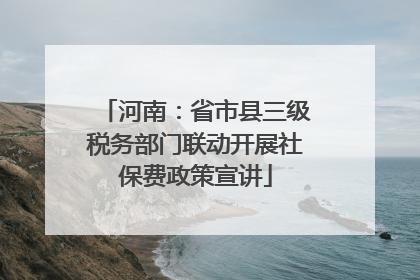 河南：省市县三级税务部门联动开展社保费政策宣讲