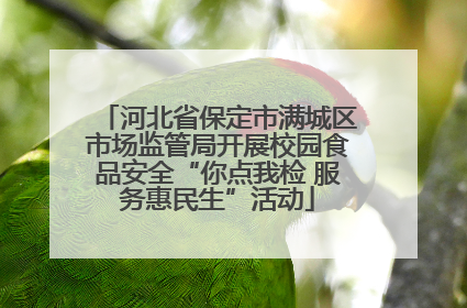 河北省保定市满城区市场监管局开展校园食品安全“你点我检 服务惠民生”活动