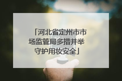 河北省定州市市场监管局多措并举守护用妆安全