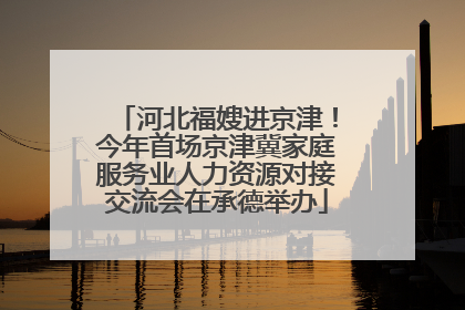 河北福嫂进京津！今年首场京津冀家庭服务业人力资源对接交流会在承德举办