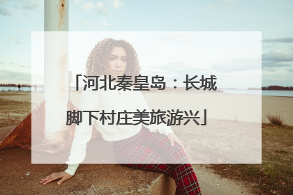 河北秦皇岛：长城脚下村庄美旅游兴