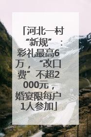 河北一村“新规”：彩礼最高6万，“改口费”不超2000元，婚宴限每户1人参加