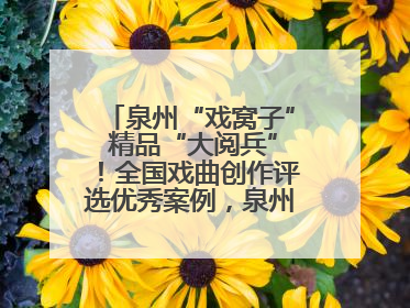 泉州“戏窝子” 精品“大阅兵”！全国戏曲创作评选优秀案例，泉州入选作品数在地级市中最多