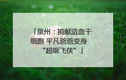 泉州：捐献造血干细胞 平凡爸爸变身“超级飞侠”