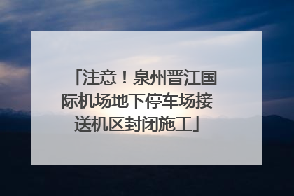 注意！泉州晋江国际机场地下停车场接送机区封闭施工
